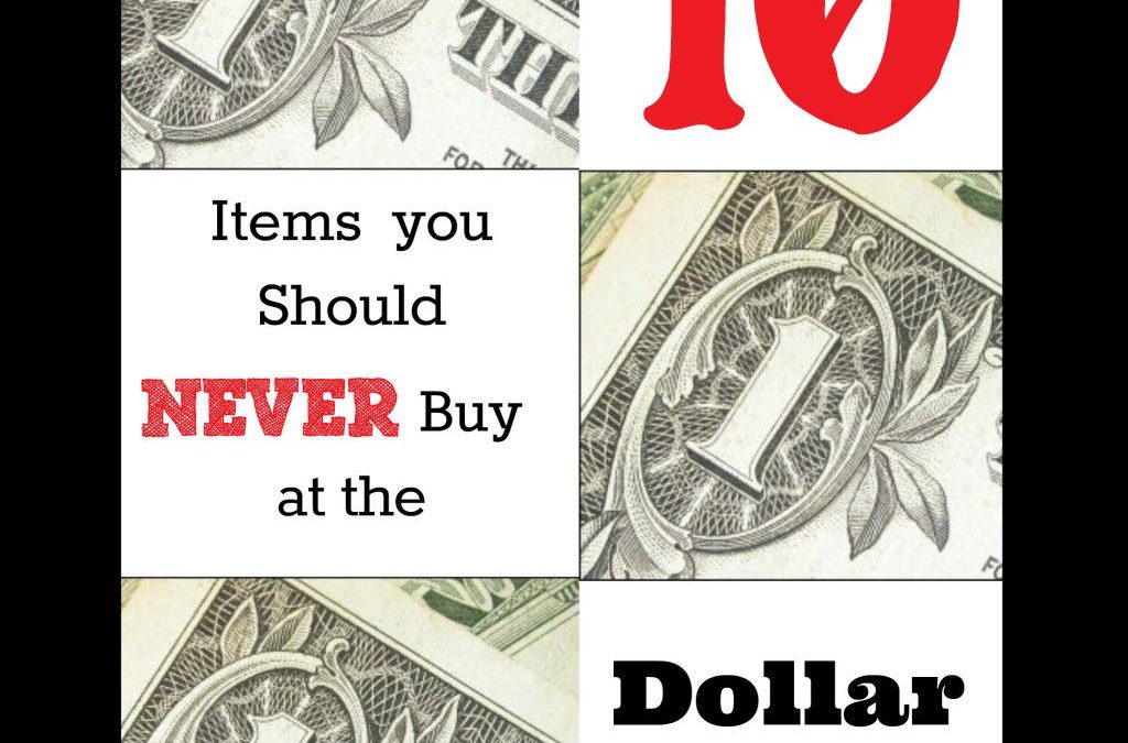 Ten Items You Should NEVER Buy at the Dollar Store
